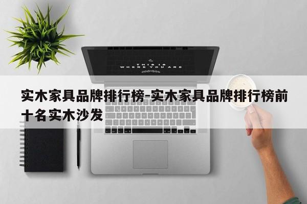 实木家具品牌排行榜-实木家具品牌排行榜前十名实木沙发