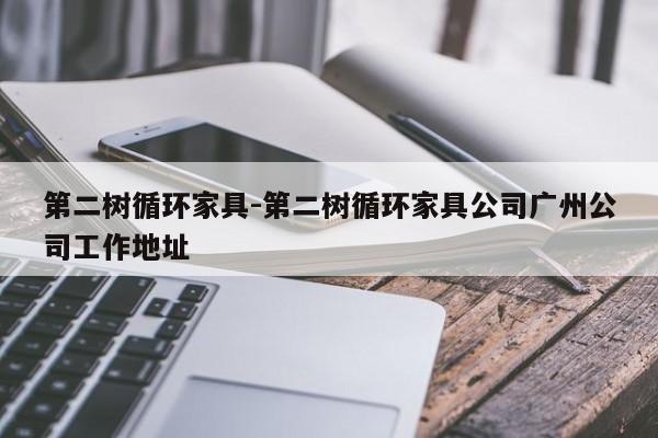 第二树循环家具-第二树循环家具公司广州公司工作地址